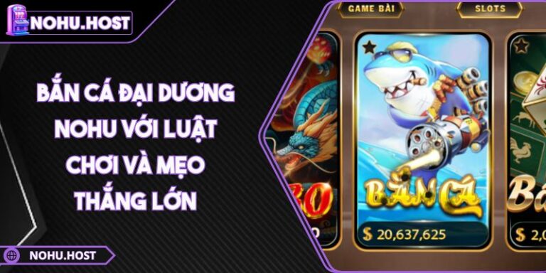 Bắn Cá Đại Dương NOHU Với Luật Chơi Và Mẹo Thắng Lớn 8 Bắn Cá Đại Dương NOHU Với Luật Chơi Và Mẹo Thắng Lớn