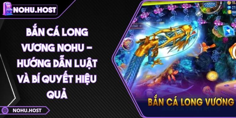 Bắn Cá Long Vương NOHU - Hướng Dẫn Luật Và Bí Quyết Hiệu Quả 5 Bắn Cá Long Vương NOHU - Hướng Dẫn Luật Và Bí Quyết Hiệu Quả