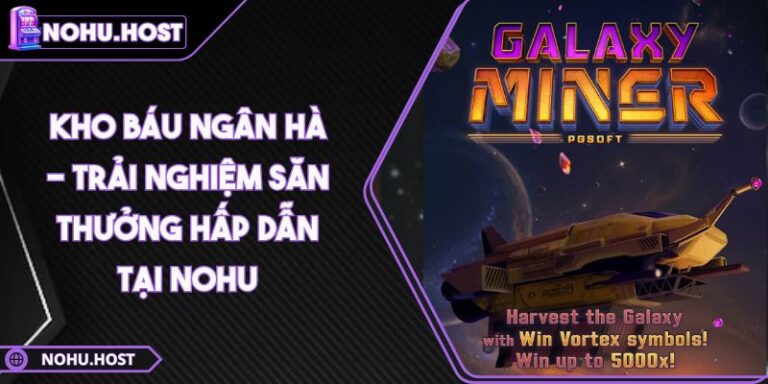 Kho Báu Ngân Hà - Trải Nghiệm Săn Thưởng Hấp Dẫn Tại NOHU 6 Kho Báu Ngân Hà